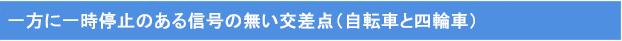 一方に一時停止のある信号の無い交差点(自転車と四輪車)