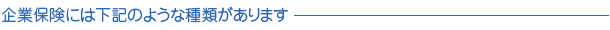 企業保険には下記のような種類があります